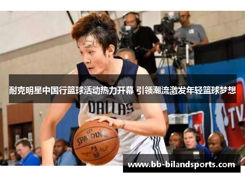 耐克明星中国行篮球活动热力开幕 引领潮流激发年轻篮球梦想