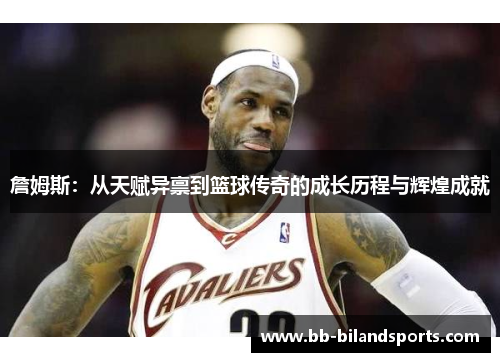 詹姆斯：从天赋异禀到篮球传奇的成长历程与辉煌成就