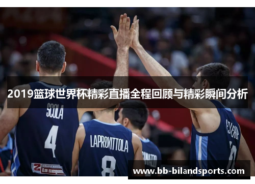 2019篮球世界杯精彩直播全程回顾与精彩瞬间分析