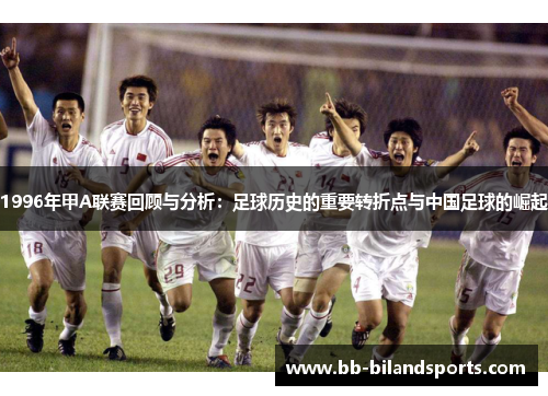 1996年甲A联赛回顾与分析：足球历史的重要转折点与中国足球的崛起