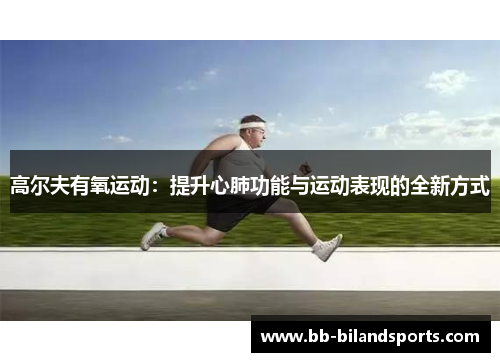 高尔夫有氧运动：提升心肺功能与运动表现的全新方式